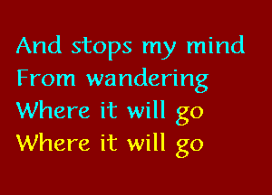 And stops my mind
From wandering

Where it will go
Where it will go