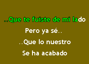 ..Que te fuiste de mi lado

Pero ya 5 ..

..Que lo nuestro

Se ha acabado