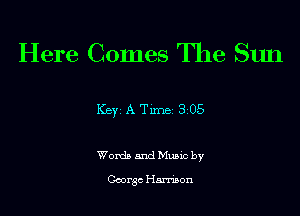 Here Comes The Sun

Key A Tune 305

Worth and Muaxc by

George Harrison
