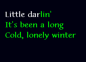 Little darlin'
It's been a long

Cold, lonely winter