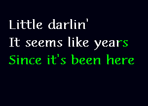 Little darlin'
It seems like years

Since it's been here