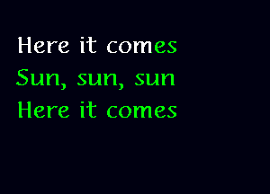 Here it comes
Sun,sun,sun

Here it comes