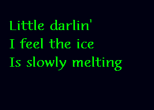 Little darlin'
I feel the ice

Is slowly melting