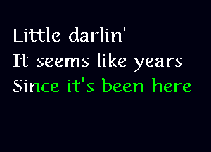 Little darlin'
It seems like years

Since it's been here