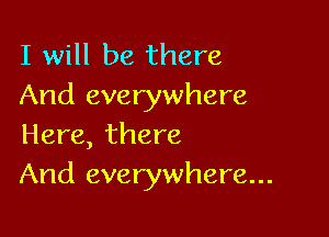 I will be there
And everywhere

Here, there
And everywhere...