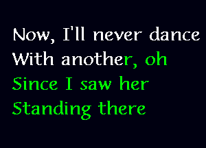Now, I'll never dance
With another, oh

Since I saw her
Standing there