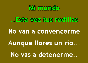 Mi mundo
..Esta vez tus rodillas
No van a convencerme
Aunque llores un rio...

No vas a detenerme..