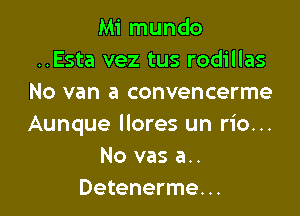 Mi mundo
..Esta vez tus rodillas
No van a convencerme

Aunque llores un rio...
No vas a..
Detenerme. ..