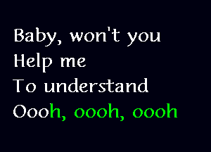 Baby, won't you
Help me

To understand
Oooh,oooh,oooh