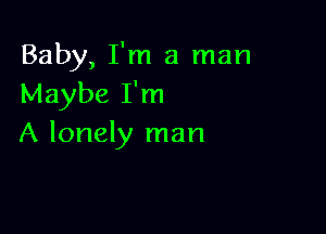 Baby, I'm a man
Maybe I'm

A lonely man