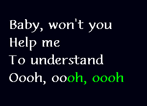 Baby, won't you
Help me

To understand
Oooh,oooh,oooh