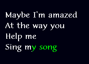 Maybe I'm amazed
At the way you

Help me
Sing my song