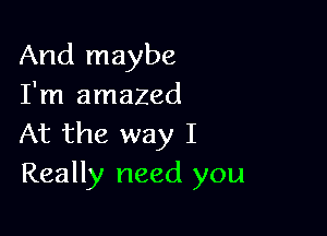 And maybe
I'm amazed

At the way I
Really need you