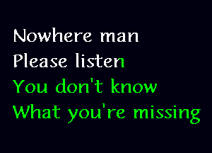 Nowhere man
Please listen

You don't know
What you're missing