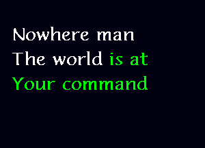 Nowhere man
The world is at

Your command