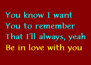 You know I want
You to remember

That I'll always, yeah
Be in love with you