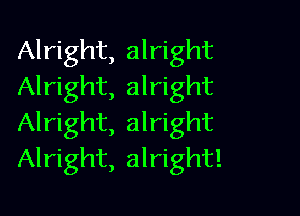 Alright, alright
Alright, alright

Alright, alright
Alright, alright!