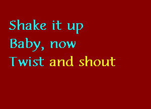 Shake it up
Baby, now

Twist and shout