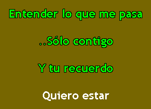 Entender lo que me pasa

..Sblo contigo
Y tu recuerdo

Quiero estar