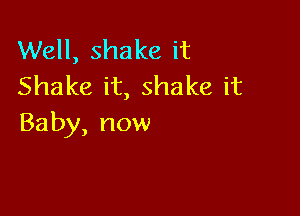 VVeH,shakeit
Shakeit,shakeit

Baby,now