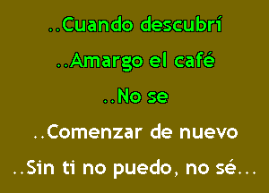 ..Cuando descubri
..Amargo el caf
..No se

..Comenzar de nuevo

..Sin ti no puedo, no Q...