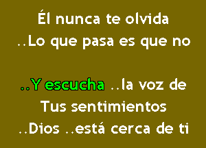 El nunca te olvida
..Lo que pasa es que no

..Y escucha ..la voz de
Tus sentimientos

..Dios ..esta cerca de ti l