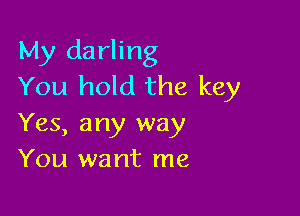 My darling
You hold the key

Yes, any way
You want me