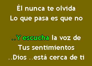 El nunca te olvida
Lo que pasa es que no

..Y escucha la voz de
Tus sentimientos
..Dios ..esta cerca de ti