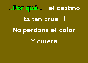 ..Por que'zn ..el destino

Es tan crue..l
No perdona el dolor

Y quiere