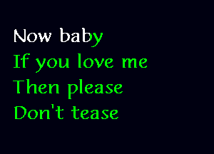Now baby
If you love me

Then please
Don't tease