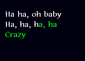 Ha ha, oh baby
Ha, ha, ha, ha

Crazy