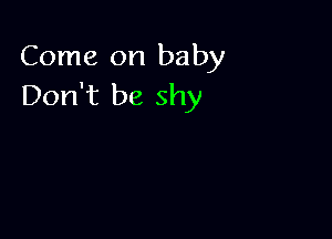 Come on baby
Don't be shy