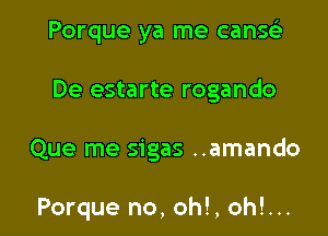 Porque ya me canss'z

De estarte rogando

Que me sigas ..amando

Porque no, oh!, oh!...