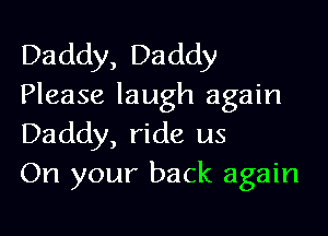 Daddy, Daddy
Please laugh again

Daddy, ride us
On your back again