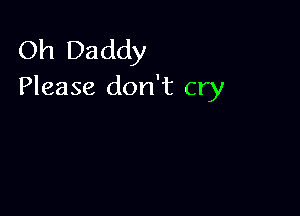 Oh Daddy
Please don't cry