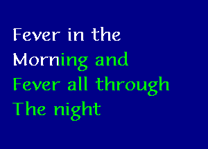 Fever in the
Morning and

Fever all through
The night