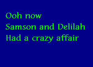 Ooh now
Samson and Delilah

Had a crazy affair