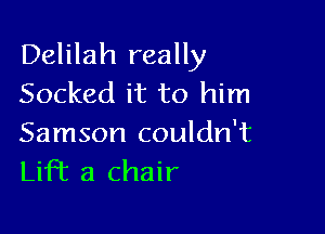 Delilah really
Socked it to him

Samson couldn't
Lift a chair