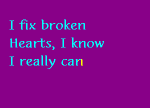 I fix broken
Hearts, I know

I really can