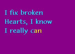 I fix broken
Hearts, I know

I really can