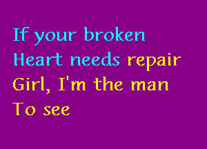 If your broken
Heart needs repair

Girl, I'm the man
To see