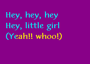 Hey, hey, hey
Hey, little girl

(Yeahll whoo!)