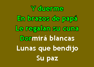 Y duerme
En brazos de paptEI
Le regalan su cuna

Dormirzii blancas
Lunas que bendijo
Su paz