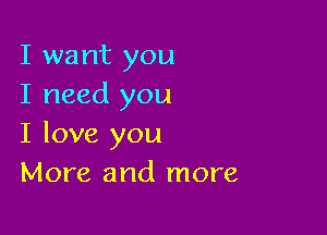 I want you
I need you

I love you
More and more