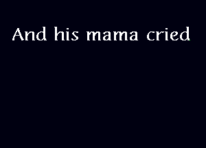 And his mama cried