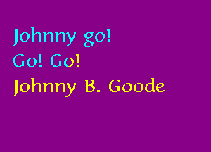 Johnny go!
Go! 60!

Johnny B. Goode