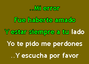 ..Mi error
Fue haberte amado
Y estar siempre a tu lado
Yo te pido me perdones

..Y escucha por favor