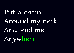 Put a chain
Around my neck

And lead me
Anywhere