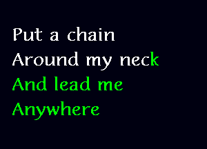Put a chain
Around my neck

And lead me
Anywhere
