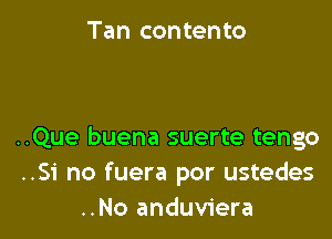 Tan contento

..Que buena suerte tengo
..Si no fuera por ustedes
..No anduviera